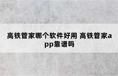 高铁管家哪个软件好用 高铁管家app靠谱吗